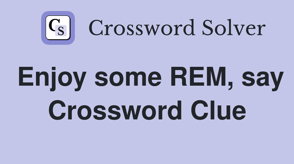 Enjoy some REM, say Crossword Clue