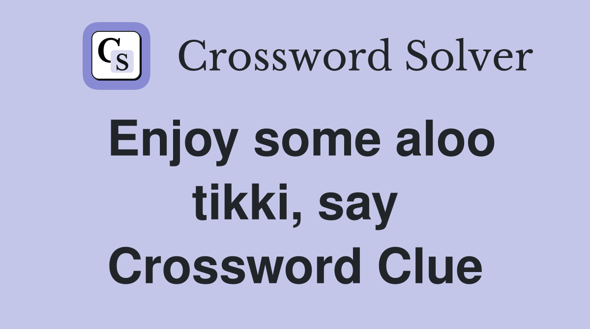 Enjoy some aloo tikki, say Crossword Clue