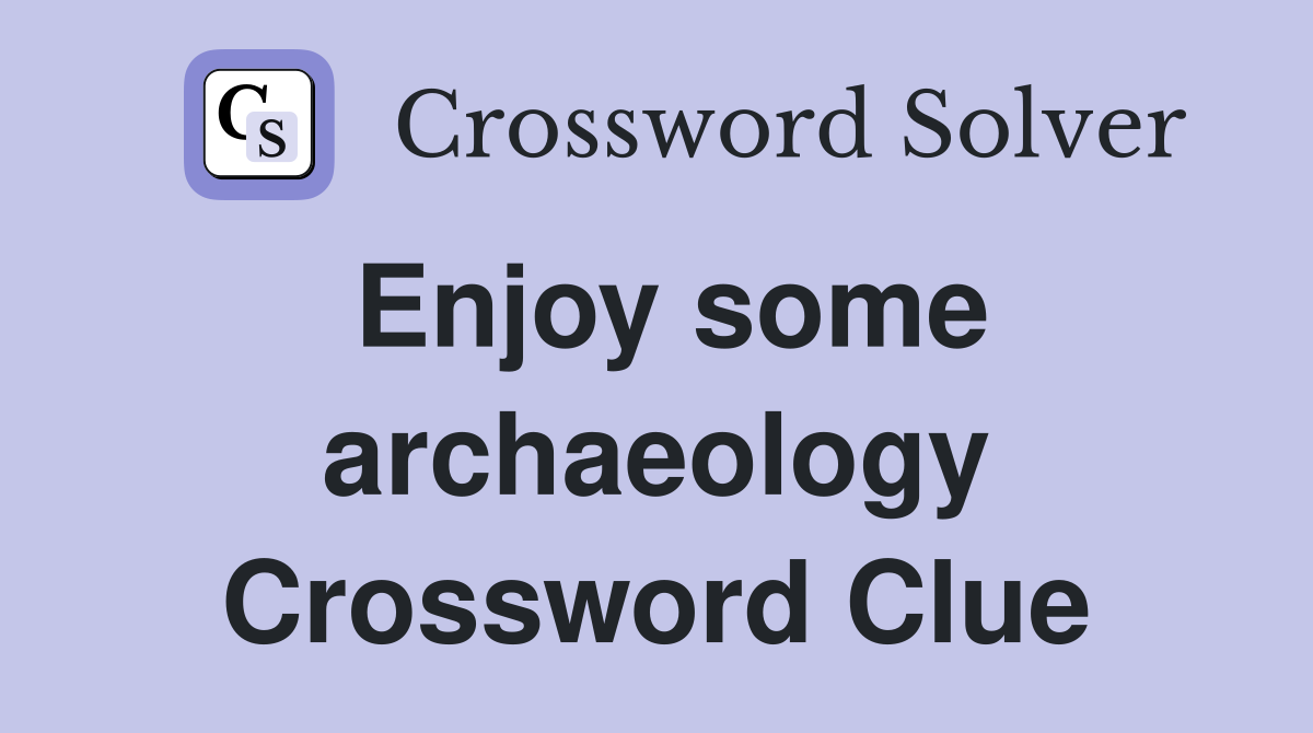 Enjoy some archaeology Crossword Clue