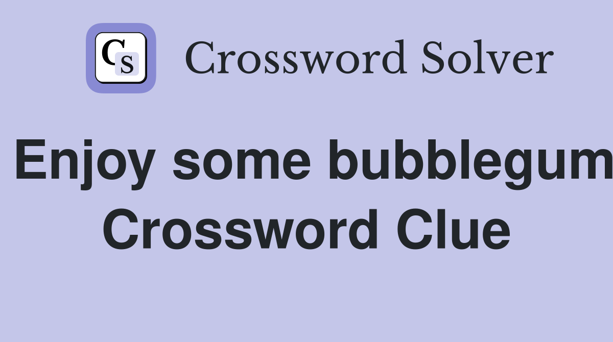 Enjoy some bubblegum Crossword Clue
