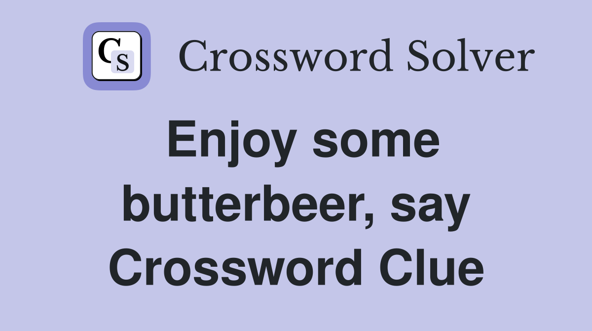 Enjoy some butterbeer, say Crossword Clue
