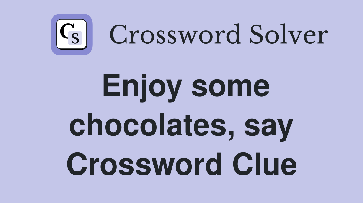Enjoy some chocolates, say Crossword Clue