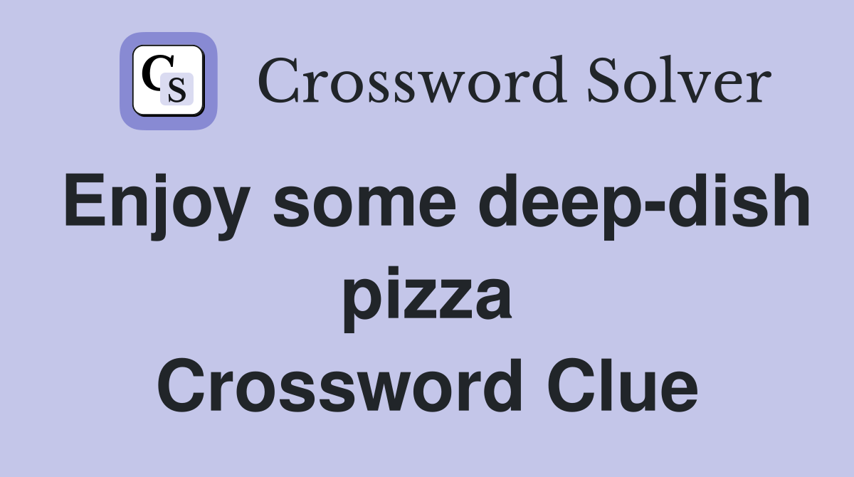 Enjoy some deep-dish pizza Crossword Clue
