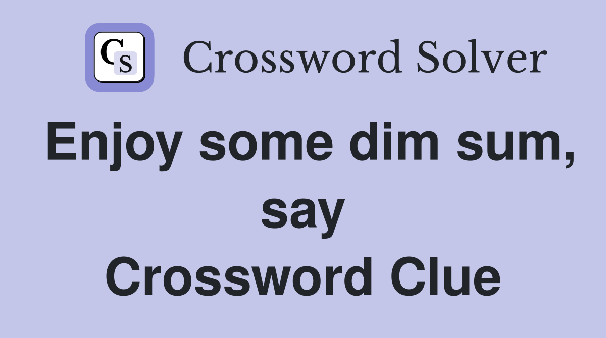 Enjoy some dim sum, say Crossword Clue