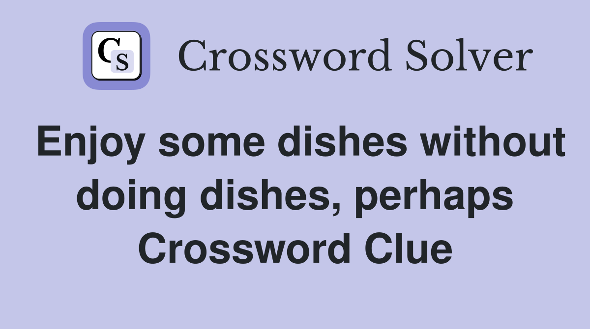 Enjoy some dishes without doing dishes, perhaps Crossword Clue