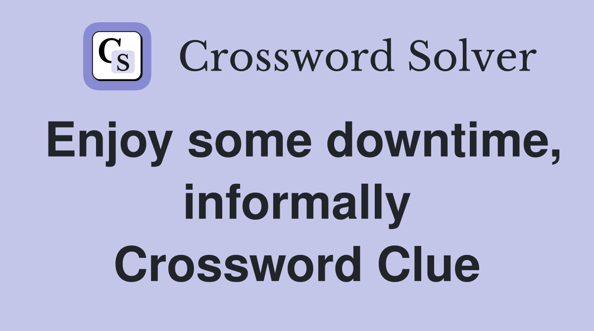 Enjoy some downtime, informally Crossword Clue