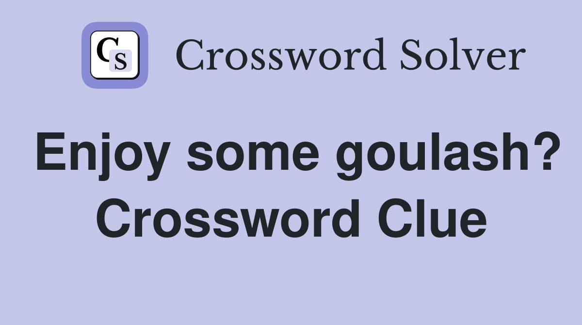 Enjoy some goulash? Crossword Clue