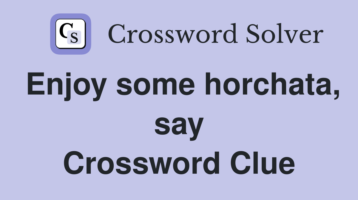 Enjoy some horchata, say Crossword Clue