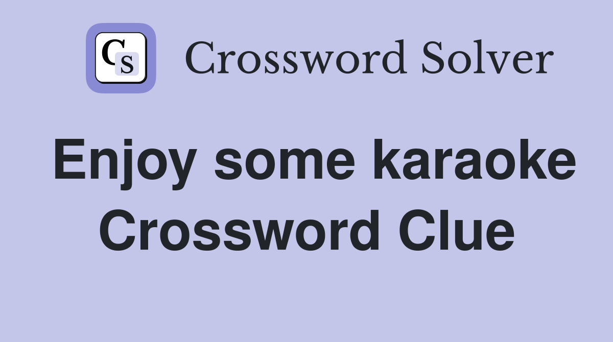 Enjoy some karaoke Crossword Clue