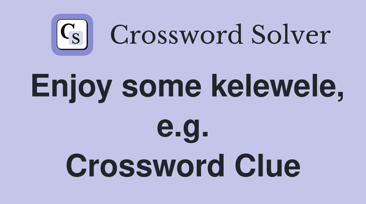 Enjoy some kelewele, e.g. Crossword Clue