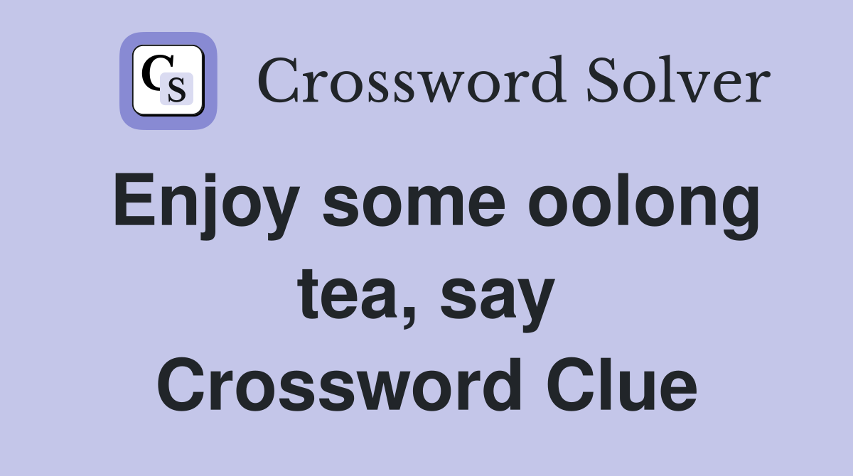 Enjoy some oolong tea, say Crossword Clue