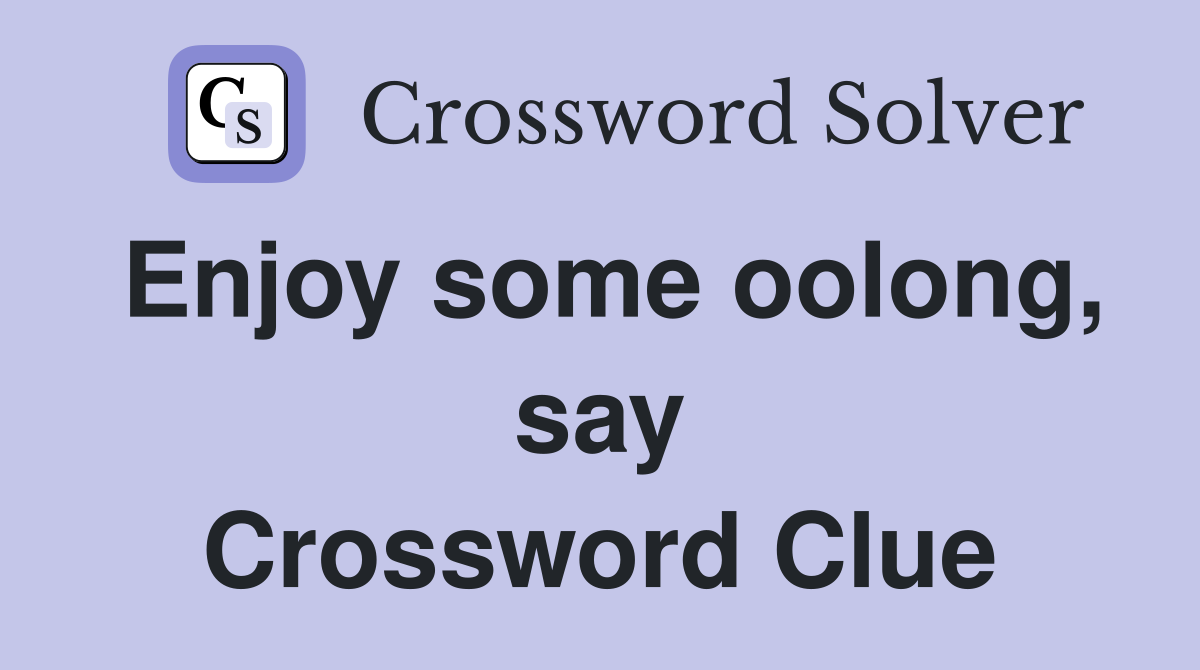 Enjoy some oolong, say Crossword Clue