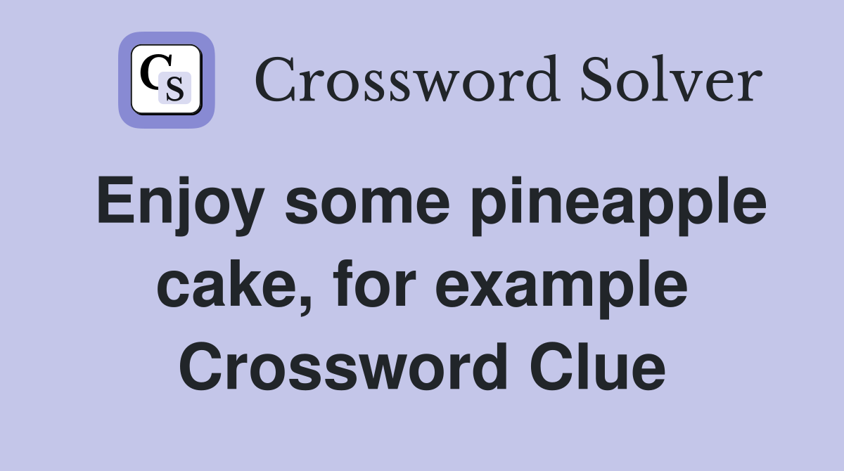 Enjoy some pineapple cake, for example Crossword Clue
