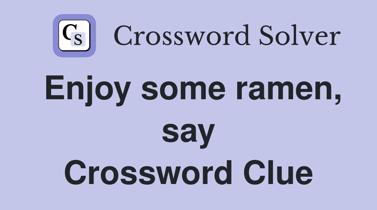 Enjoy some ramen, say Crossword Clue