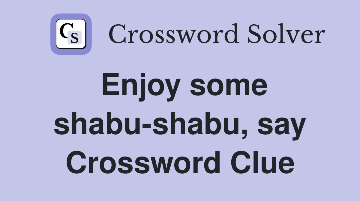 Enjoy some shabu-shabu, say Crossword Clue