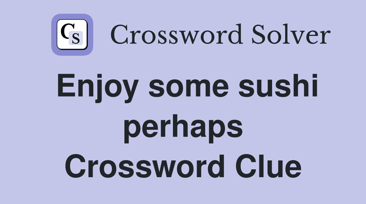 Enjoy some sushi perhaps Crossword Clue