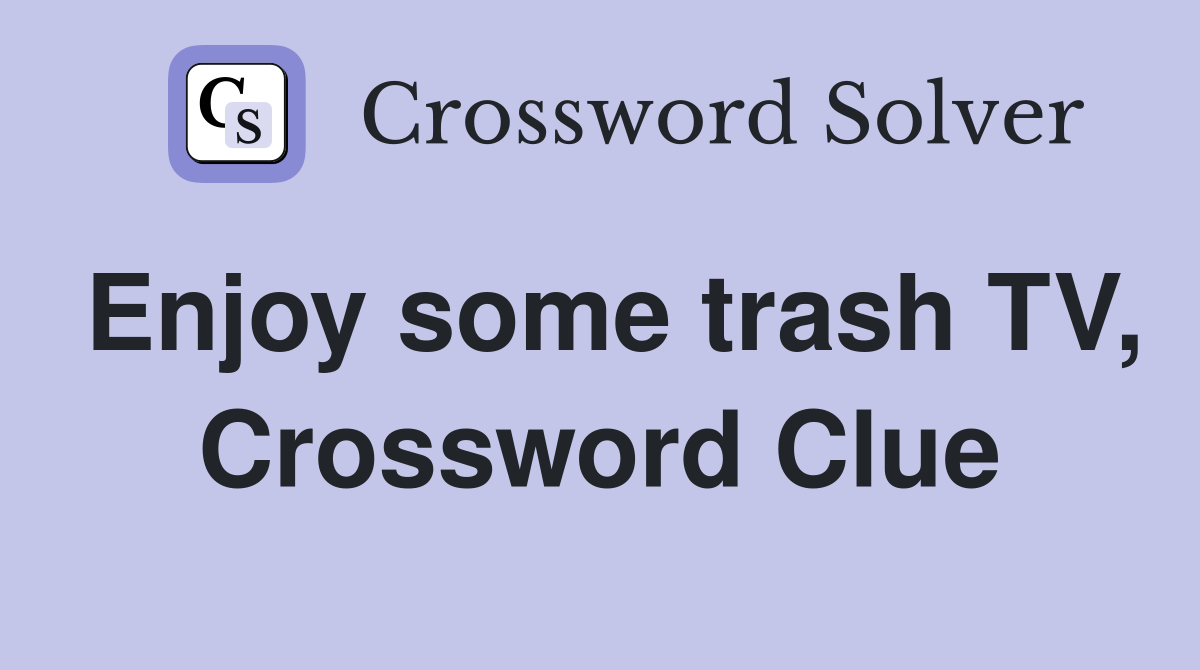 Enjoy some trash TV, Crossword Clue