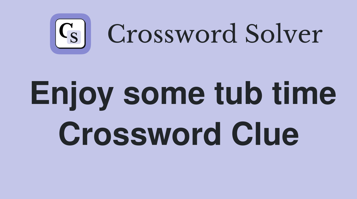 Enjoy some tub time Crossword Clue