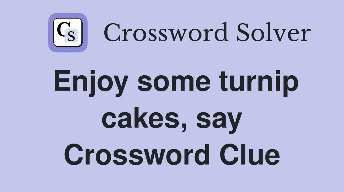 Enjoy some turnip cakes, say Crossword Clue