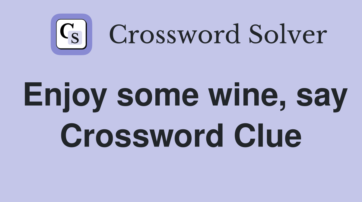 Enjoy some wine, say Crossword Clue