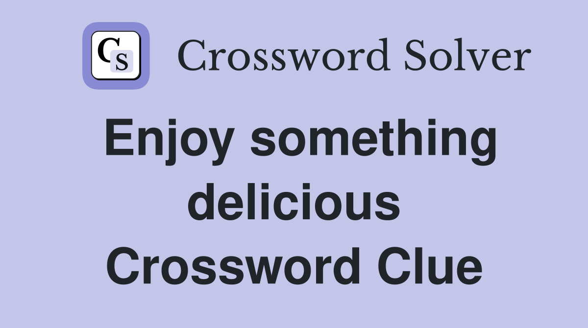 Enjoy something delicious Crossword Clue