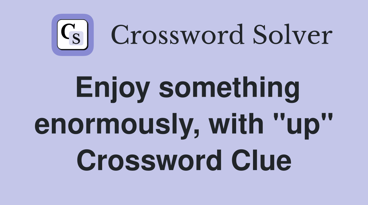 Enjoy something enormously, with "up" Crossword Clue