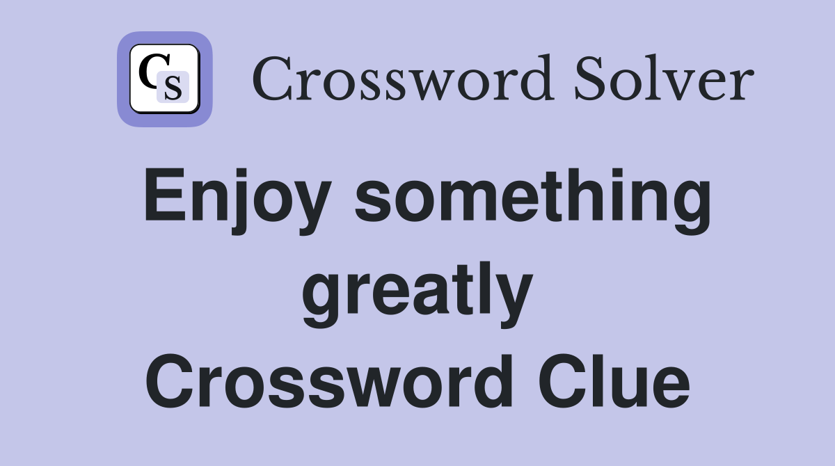 Enjoy something greatly Crossword Clue