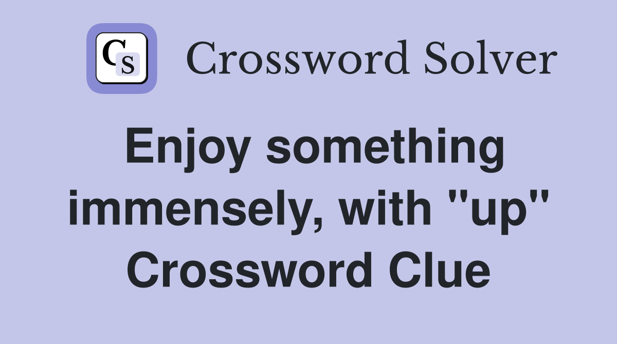 Enjoy something immensely, with "up" Crossword Clue
