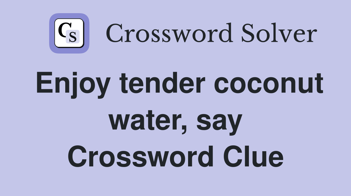 Enjoy tender coconut water, say Crossword Clue