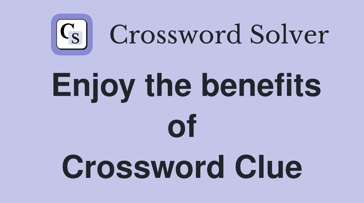 Enjoy the benefits of Crossword Clue