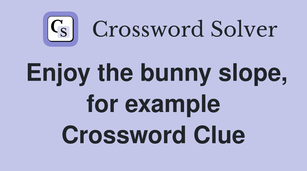 Enjoy the bunny slope, for example Crossword Clue