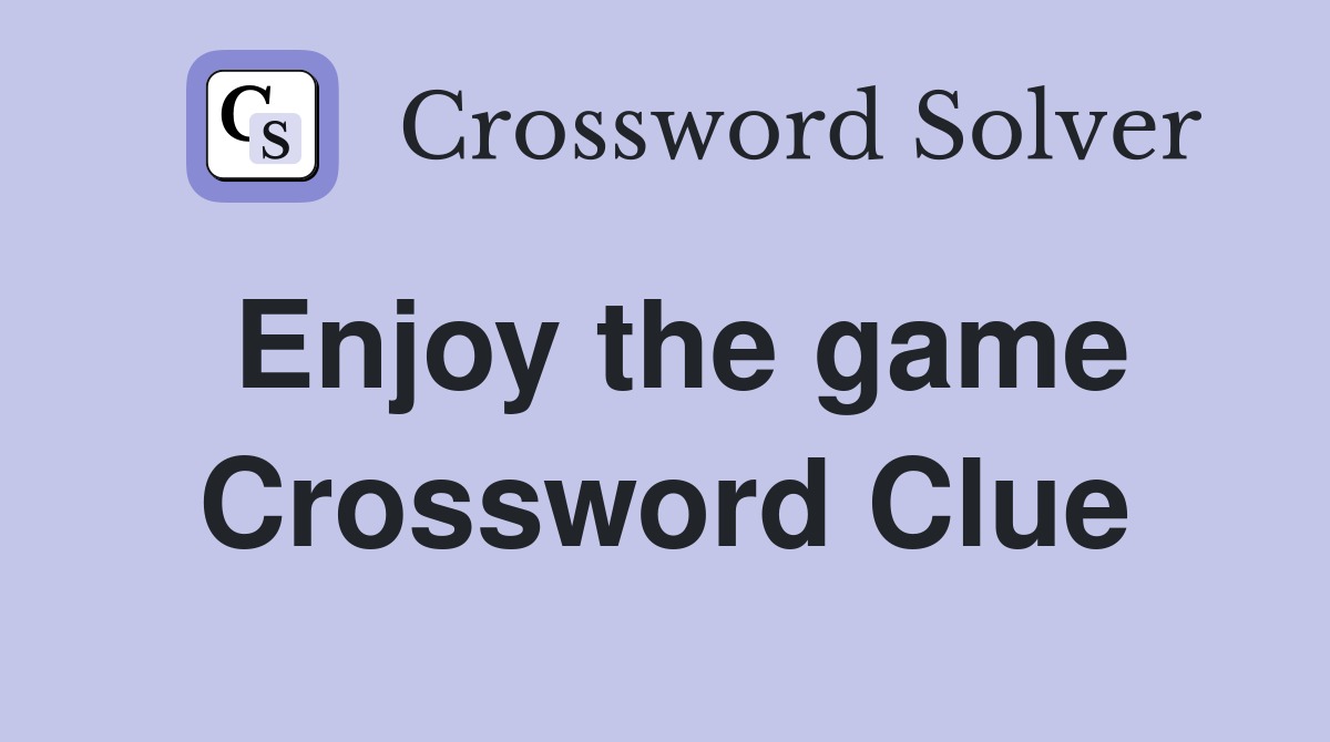 Enjoy the game Crossword Clue