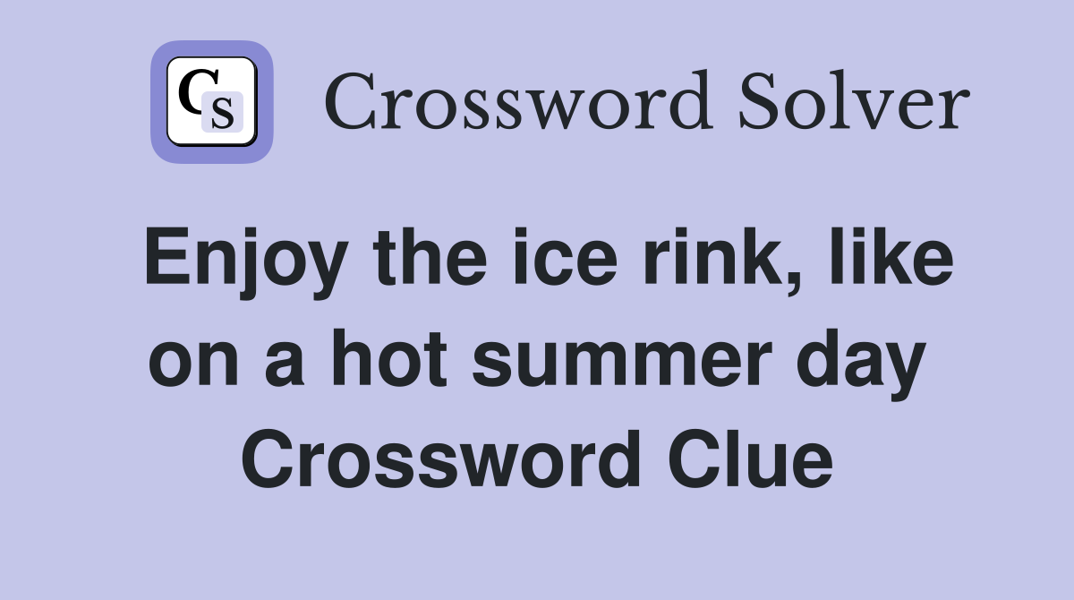 Enjoy the ice rink, like on a hot summer day Crossword Clue