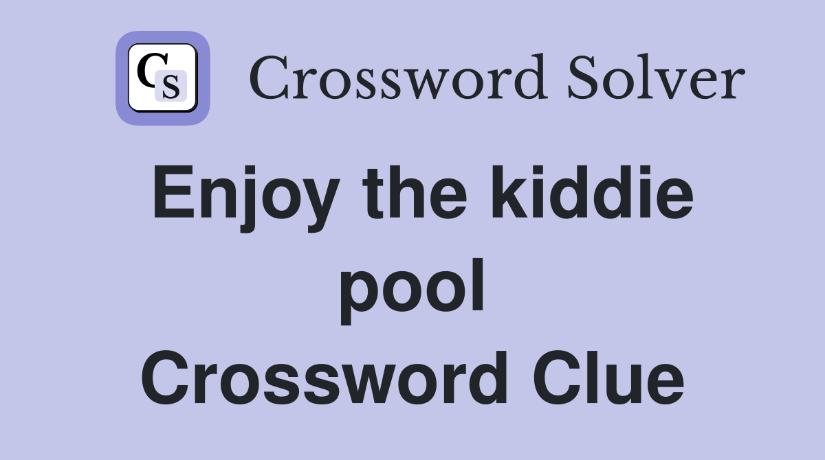 Enjoy the kiddie pool Crossword Clue