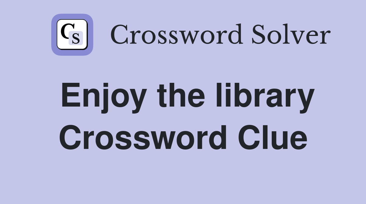 Enjoy the library Crossword Clue