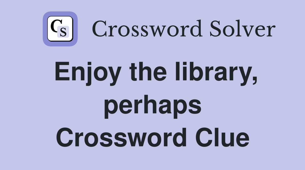 Enjoy the library, perhaps Crossword Clue