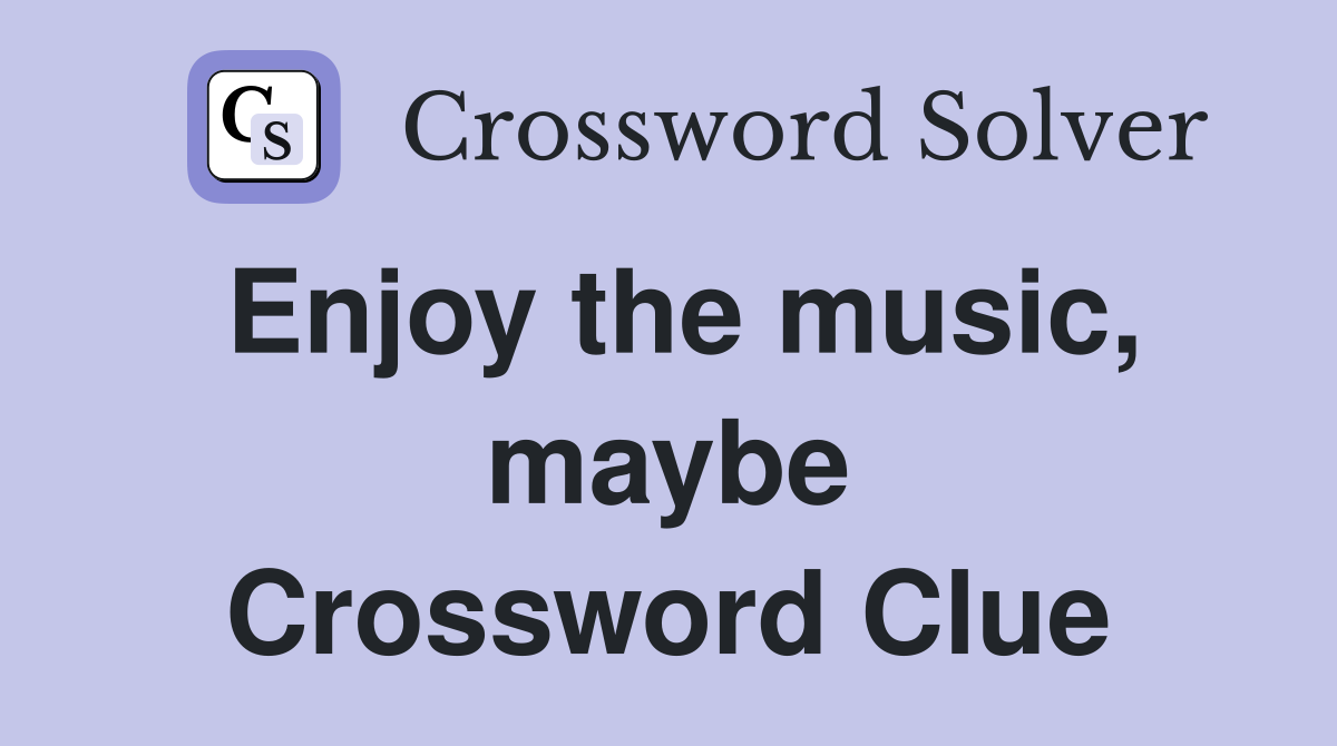 Enjoy the music, maybe Crossword Clue