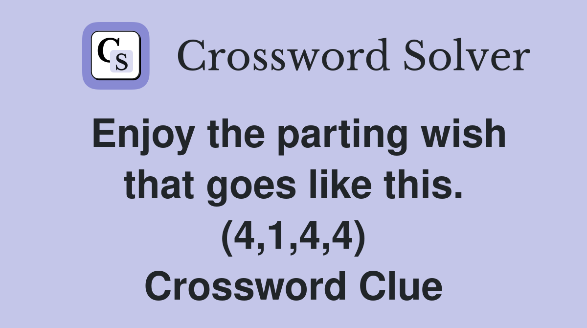 Enjoy the parting wish that goes like this. (4,1,4,4) Crossword Clue