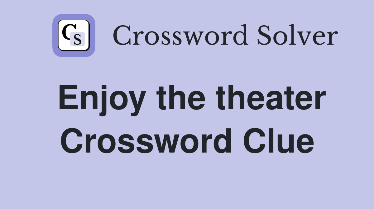 Enjoy the theater Crossword Clue