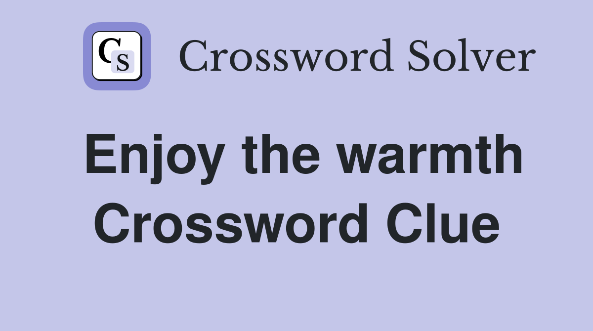 Enjoy the warmth Crossword Clue
