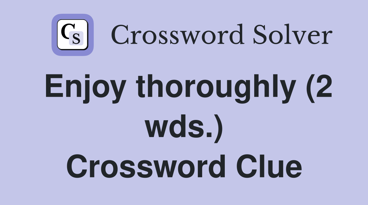Enjoy thoroughly (2 wds.) Crossword Clue
