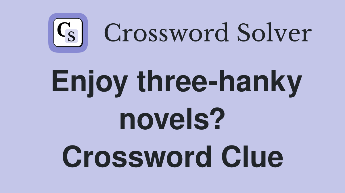 Enjoy three-hanky novels? Crossword Clue