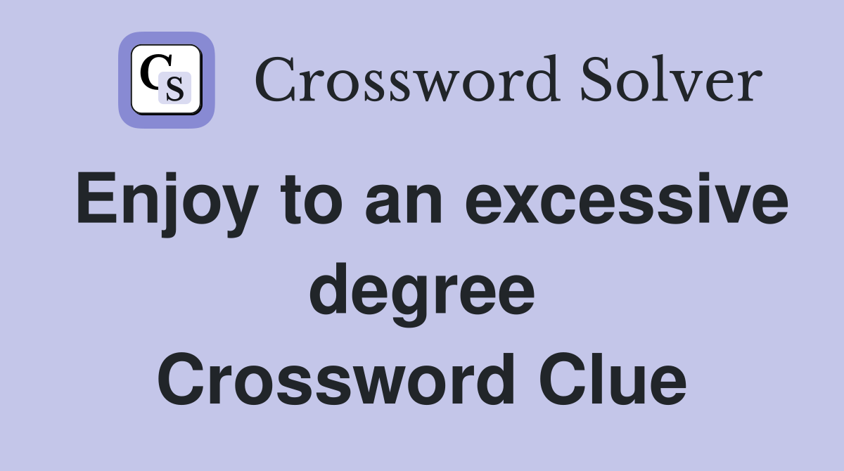 Enjoy to an excessive degree Crossword Clue