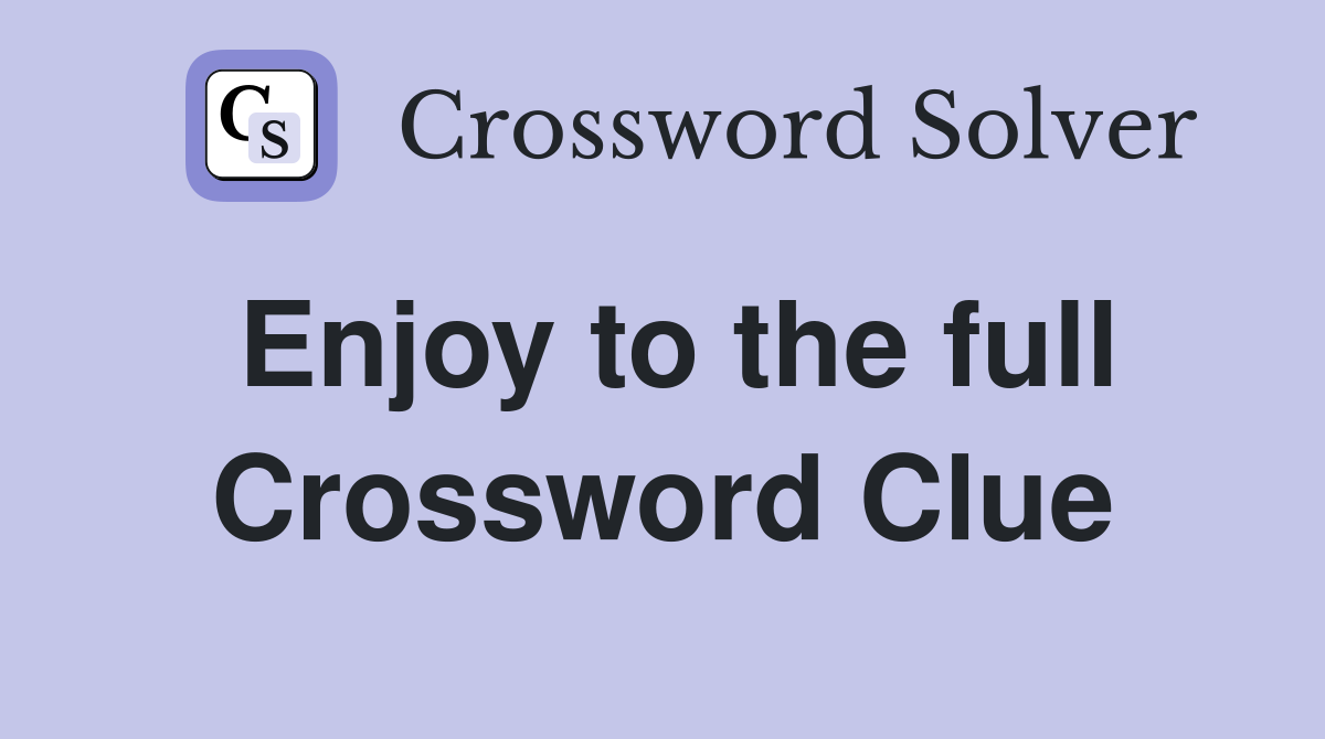Enjoy to the full Crossword Clue