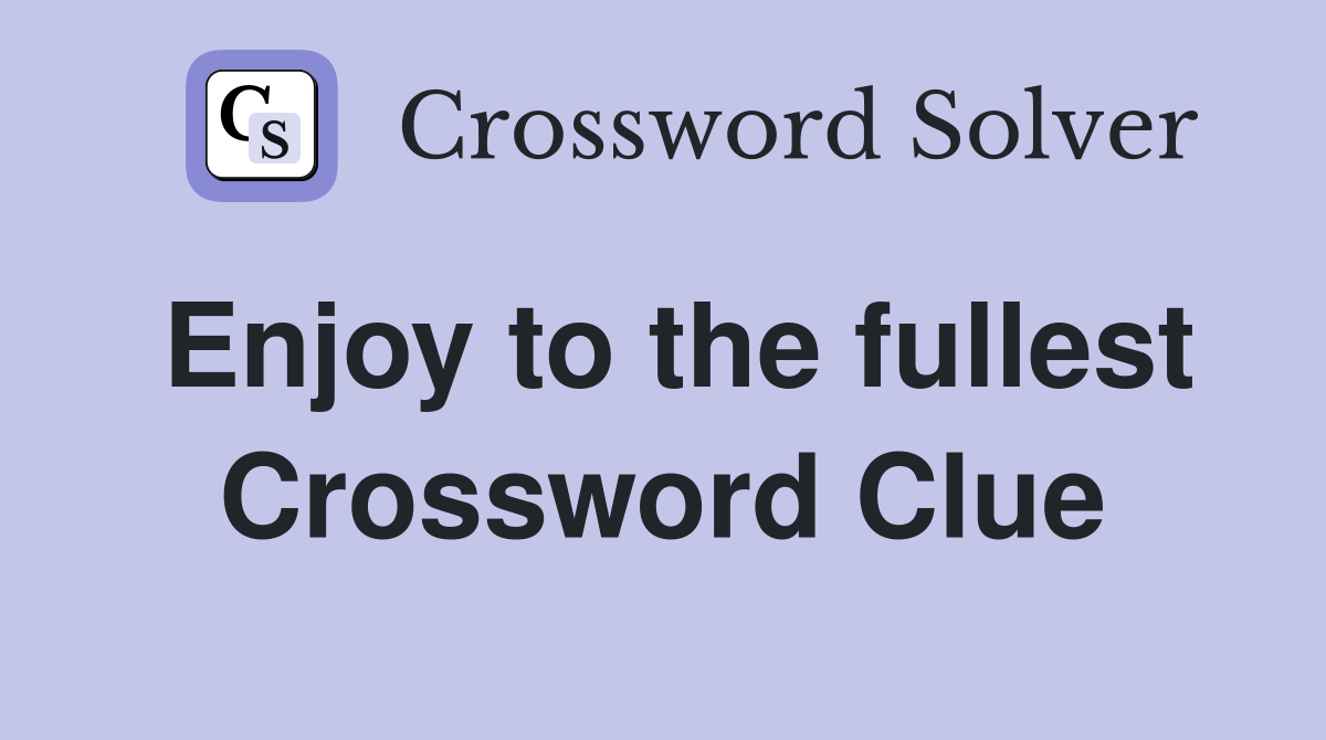 Enjoy to the fullest Crossword Clue