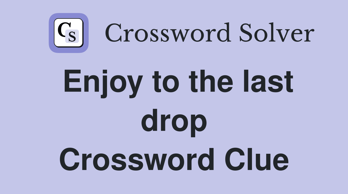 Enjoy to the last drop Crossword Clue Answers Crossword Solver