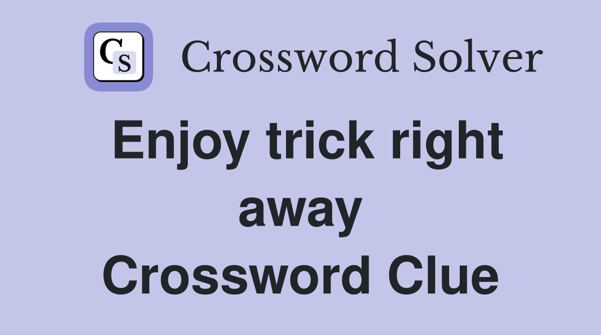 Enjoy trick right away Crossword Clue