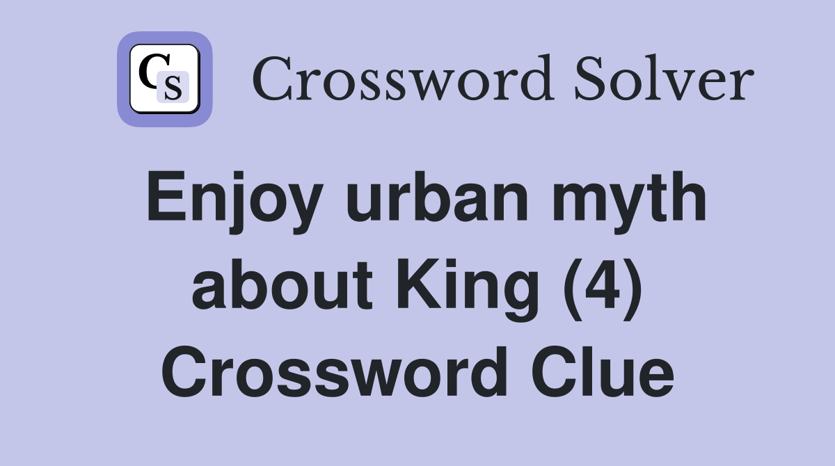 Enjoy urban myth about King (4) Crossword Clue