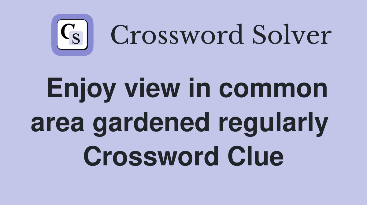 Enjoy view in common area gardened regularly  Crossword Clue