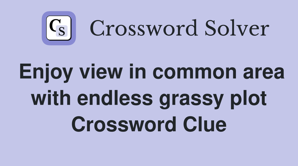 Enjoy view in common area with endless grassy plot Crossword Clue